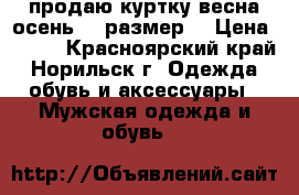 продаю куртку весна-осень 50 размер. › Цена ­ 500 - Красноярский край, Норильск г. Одежда, обувь и аксессуары » Мужская одежда и обувь   